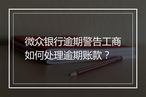 微众银行逾期警告工商如何处理逾期账款？