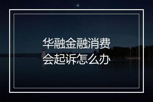 华融金融消费会起诉怎么办