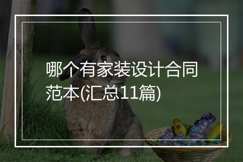 哪个有家装设计合同范本(汇总11篇)