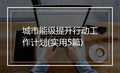 城市能级提升行动工作计划(实用5篇)