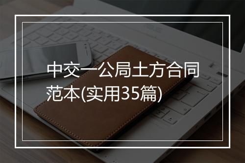 中交一公局土方合同范本(实用35篇)