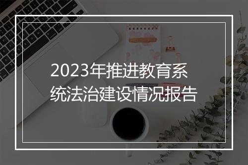 2023年推进教育系统法治建设情况报告