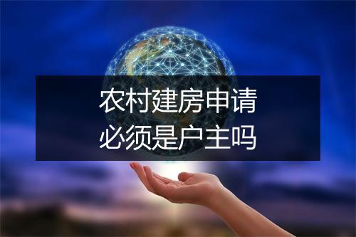 农村建房申请必须是户主吗