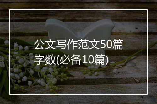 公文写作范文50篇字数(必备10篇)