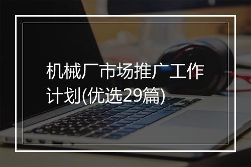 机械厂市场推广工作计划(优选29篇)