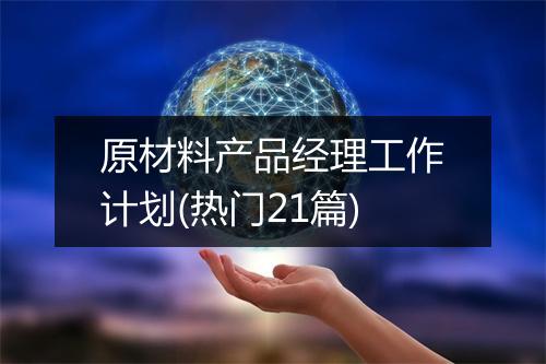 原材料产品经理工作计划(热门21篇)