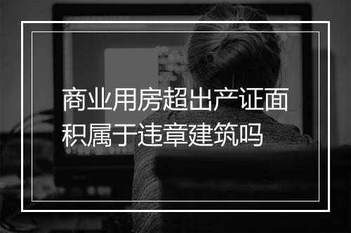 商业用房超出产证面积属于违章建筑吗