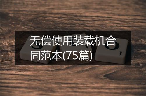 无偿使用装载机合同范本(75篇)
