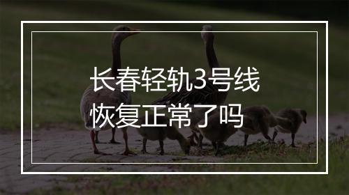 长春轻轨3号线恢复正常了吗