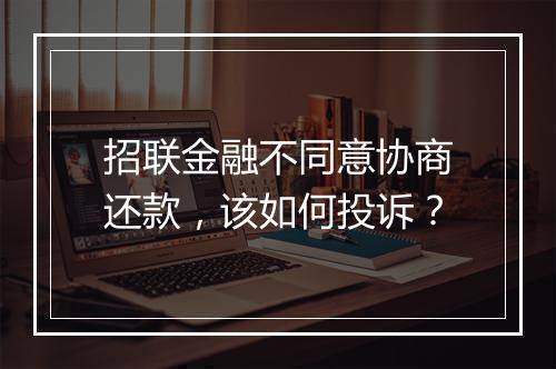 招联金融不同意协商还款，该如何投诉？