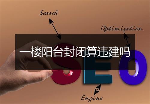 一楼阳台封闭算违建吗