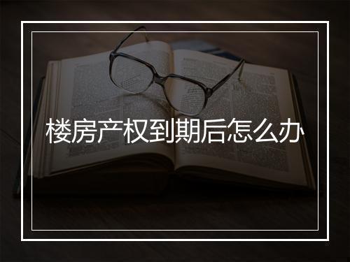 楼房产权到期后怎么办