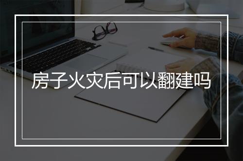房子火灾后可以翻建吗