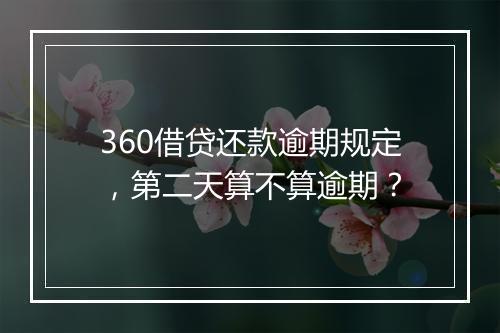 360借贷还款逾期规定，第二天算不算逾期？