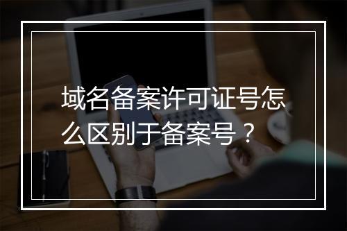 域名备案许可证号怎么区别于备案号？