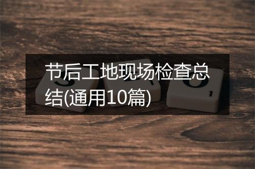 节后工地现场检查总结(通用10篇)