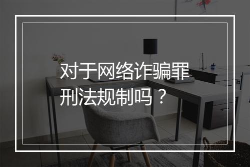 对于网络诈骗罪刑法规制吗？