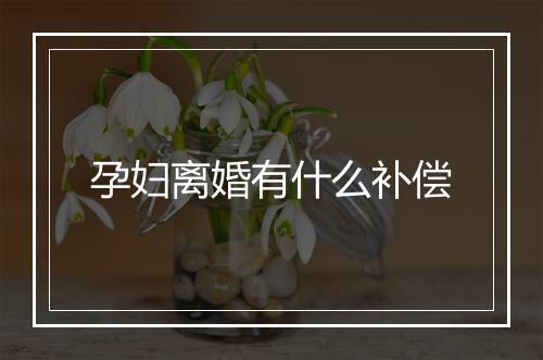 孕妇离婚有什么补偿
