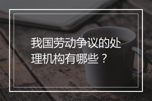 我国劳动争议的处理机构有哪些？