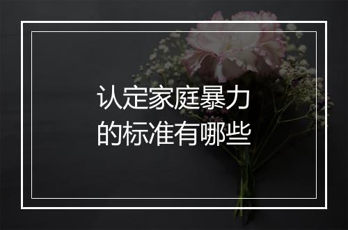 认定家庭暴力的标准有哪些
