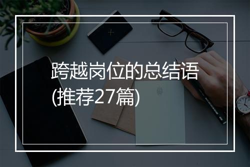 跨越岗位的总结语(推荐27篇)