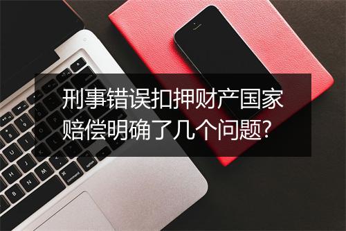 刑事错误扣押财产国家赔偿明确了几个问题?