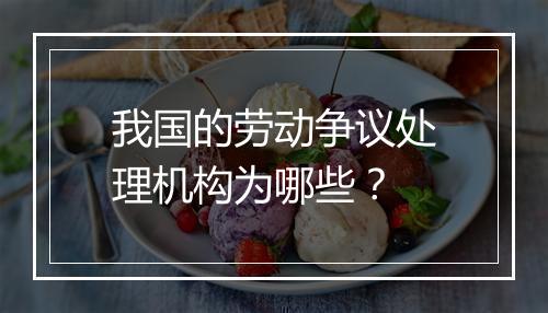 我国的劳动争议处理机构为哪些？