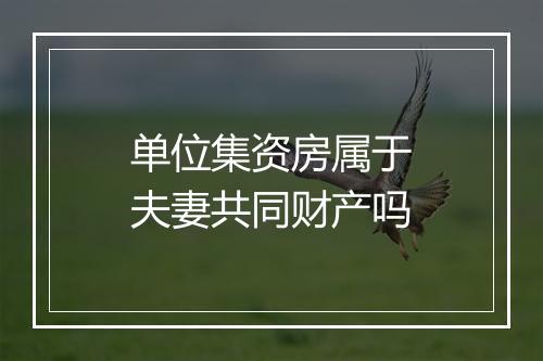 单位集资房属于夫妻共同财产吗