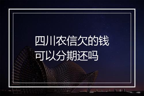 四川农信欠的钱可以分期还吗