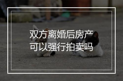 双方离婚后房产可以强行拍卖吗