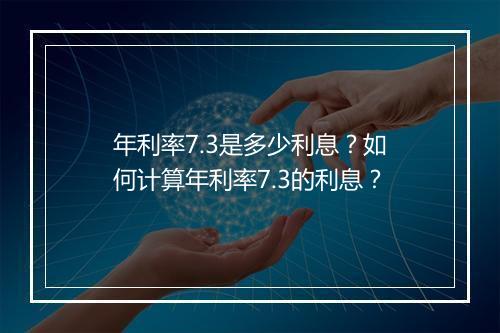 年利率7.3是多少利息？如何计算年利率7.3的利息？