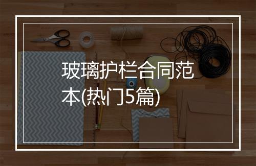 玻璃护栏合同范本(热门5篇)