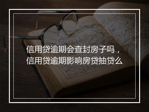 信用贷逾期会查封房子吗，信用贷逾期影响房贷抽贷么