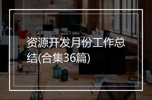 资源开发月份工作总结(合集36篇)