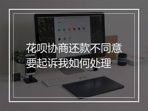 花呗协商还款不同意要起诉我如何处理