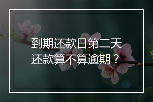 到期还款日第二天还款算不算逾期？