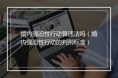 婚内强迫性行动算违法吗（婚内强迫性行动的判刑标准）