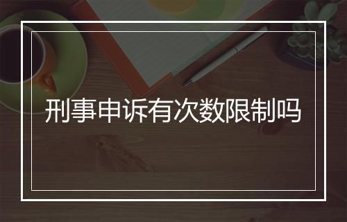 刑事申诉有次数限制吗