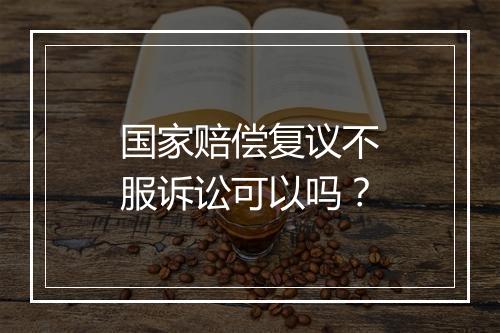国家赔偿复议不服诉讼可以吗？