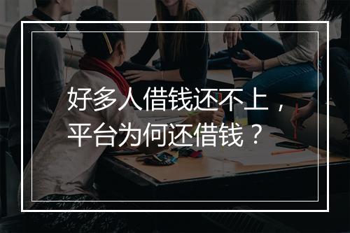 好多人借钱还不上，平台为何还借钱？