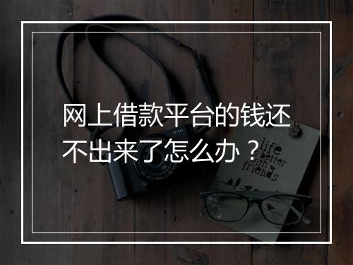 网上借款平台的钱还不出来了怎么办？