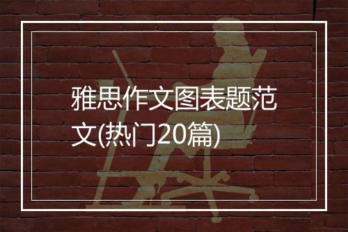 雅思作文图表题范文(热门20篇)