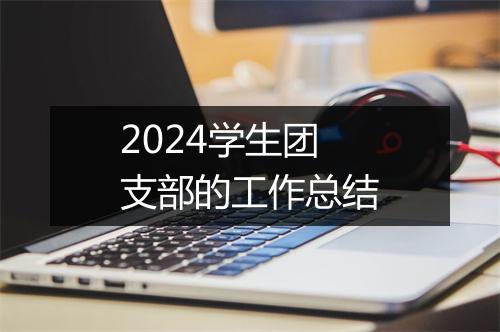 2024学生团支部的工作总结