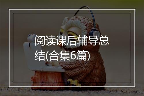阅读课后辅导总结(合集6篇)
