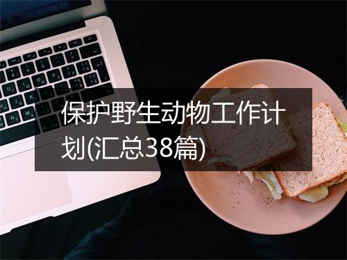 保护野生动物工作计划(汇总38篇)