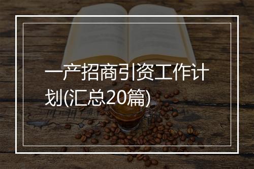 一产招商引资工作计划(汇总20篇)