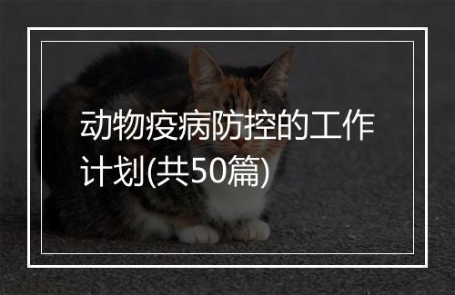 动物疫病防控的工作计划(共50篇)