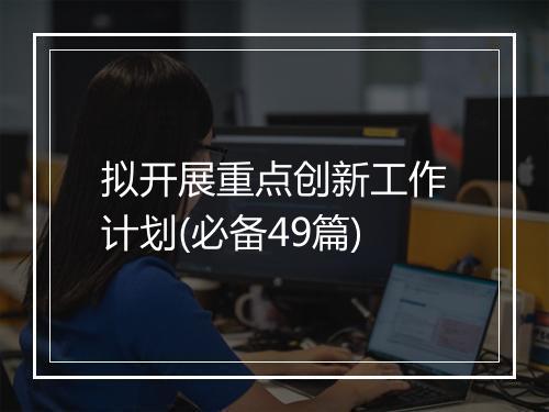拟开展重点创新工作计划(必备49篇)