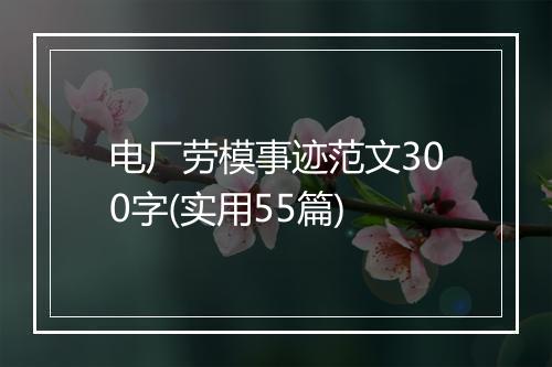 电厂劳模事迹范文300字(实用55篇)
