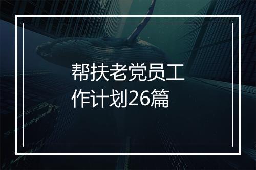 帮扶老党员工作计划26篇